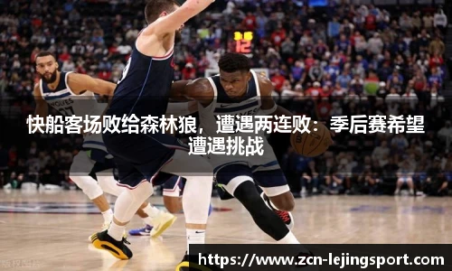 快船客场败给森林狼，遭遇两连败：季后赛希望遭遇挑战
