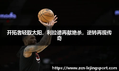 开拓者轻取太阳，利拉德再献绝杀，逆转再现传奇