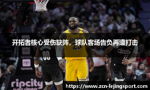 开拓者核心受伤缺阵，球队客场告负再遭打击