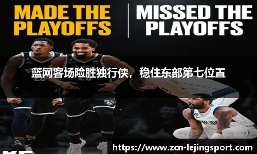 篮网客场险胜独行侠，稳住东部第七位置