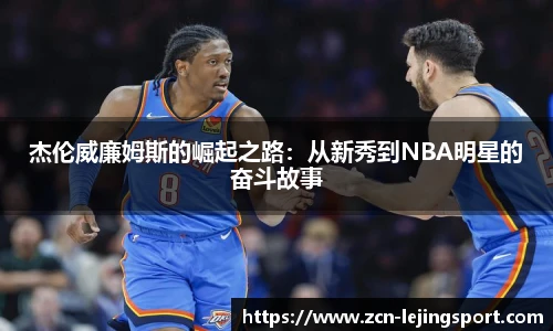 杰伦威廉姆斯的崛起之路：从新秀到NBA明星的奋斗故事