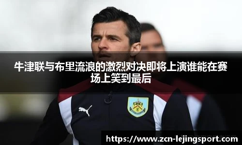牛津联与布里流浪的激烈对决即将上演谁能在赛场上笑到最后