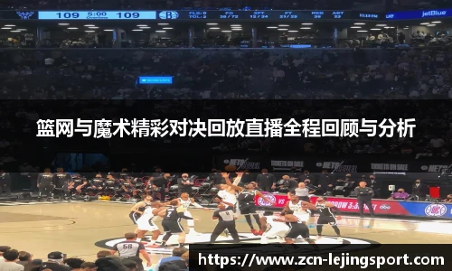 篮网与魔术精彩对决回放直播全程回顾与分析