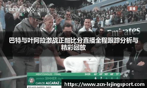 巴特与叶阿拉激战正酣比分直播全程跟踪分析与精彩回放
