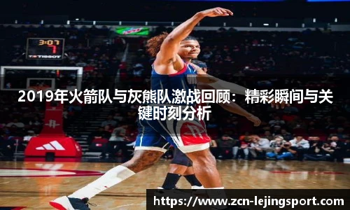 2019年火箭队与灰熊队激战回顾：精彩瞬间与关键时刻分析