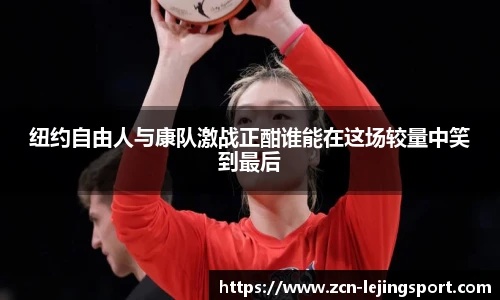 纽约自由人与康队激战正酣谁能在这场较量中笑到最后