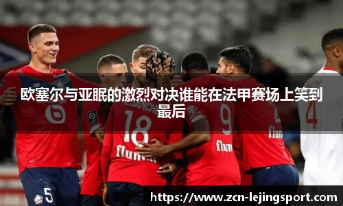 欧塞尔与亚眠的激烈对决谁能在法甲赛场上笑到最后